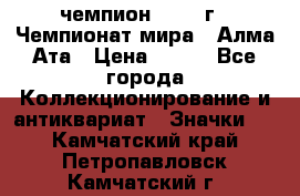 11.1) чемпион :1988 г - Чемпионат мира - Алма-Ата › Цена ­ 199 - Все города Коллекционирование и антиквариат » Значки   . Камчатский край,Петропавловск-Камчатский г.